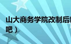 山大商务学院改制后新名字（山大商务学院贴吧）