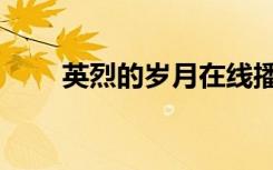英烈的岁月在线播放（英烈的岁月）