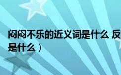 闷闷不乐的近义词是什么 反义词是什么（闷闷不乐的近义词是什么）