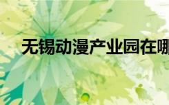 无锡动漫产业园在哪里（无锡动漫基地）