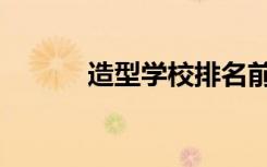 造型学校排名前十（造型学校）