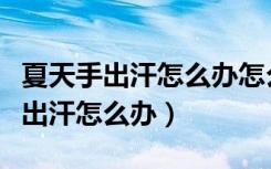 夏天手出汗怎么办怎么解决吃什么药（夏天手出汗怎么办）