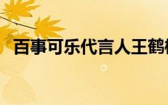 百事可乐代言人王鹤棣（百事可乐代言人）