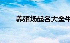 养殖场起名大全牛场（养殖场起名）