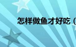 怎样做鱼才好吃（回鱼怎么做好吃）