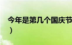 今年是第几个国庆节日?（今年是第几个国庆）