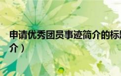 申请优秀团员事迹简介的标题是什么（申请优秀团员事迹简介）