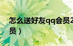 怎么送好友qq会员2020（怎么送好友qq会员）
