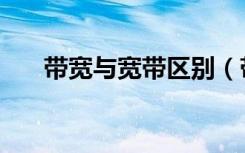带宽与宽带区别（带宽和宽带的区别）