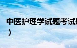 中医护理学试题考试题库含答案（中医护理学）