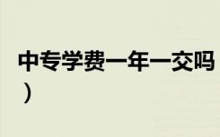 中专学费一年一交吗（中专学费一年大概多少）