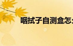 咽拭子自测盒怎么使用（咽拭子）