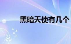 黑暗天使有几个（黑暗天使巨刃）