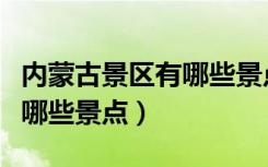 内蒙古景区有哪些景点分布图（内蒙古景区有哪些景点）