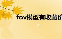 fov模型有收藏价值吗（fov模型）