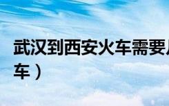 武汉到西安火车需要几个小时（武汉到西安火车）