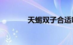 天蝎双子合适吗（天蝎双子）