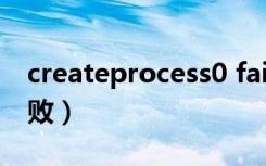 createprocess0 failed（createprocess失败）