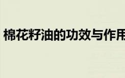 棉花籽油的功效与作用及食用方法（棉花籽）