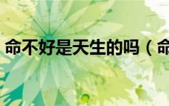 命不好是天生的吗（命不好的人是天注定吗）