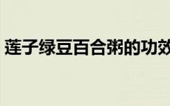 莲子绿豆百合粥的功效（绿豆百合粥的功效）