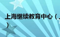 上海继续教育中心（上海继续教育学校有哪些）