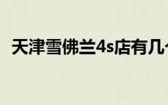 天津雪佛兰4s店有几个（天津雪佛兰4s店）