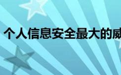 个人信息安全最大的威胁是（个人信息安全）