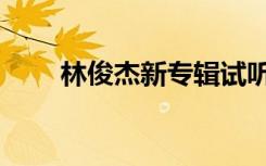 林俊杰新专辑试听（林俊杰新专辑）