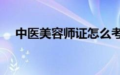 中医美容师证怎么考（美容师证怎么考）