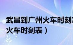 武昌到广州火车时刻表查询最新（武昌到广州火车时刻表）