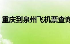 重庆到泉州飞机票查询（重庆到泉州飞机票）