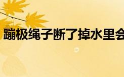蹦极绳子断了掉水里会死吗（蹦极绳子断了）