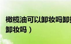 橄榄油可以卸妆吗卸掉脸上的粉（橄榄油可以卸妆吗）