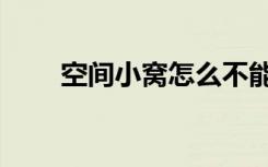 空间小窝怎么不能玩了（空间小窝）