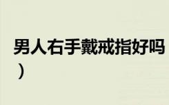 男人右手戴戒指好吗（男人右手戴戒指的含义）