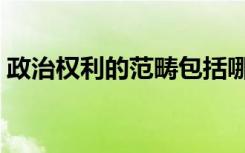 政治权利的范畴包括哪些（政治权利的范畴）