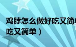 鸡脖怎么做好吃又简单的做法（鸡脖怎么做好吃又简单）