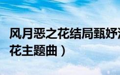 风月恶之花结局甄妤没有说的秘密（风月恶之花主题曲）