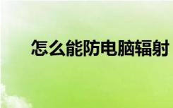 怎么能防电脑辐射（如何防电脑辐射）