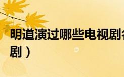 明道演过哪些电视剧名字（明道演过哪些电视剧）
