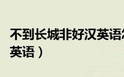 不到长城非好汉英语怎么说（不到长城非好汉英语）