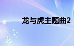 龙与虎主题曲2（龙与虎主题曲）