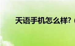 天语手机怎么样?（天语手机怎么样）