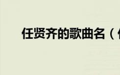 任贤齐的歌曲名（任贤齐什么歌好听）
