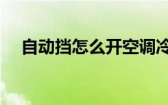自动挡怎么开空调冷风（自动挡怎么开）