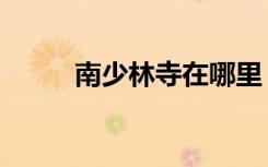 南少林寺在哪里（北少林在哪里）