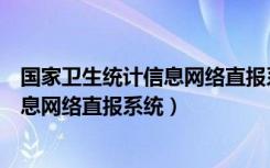 国家卫生统计信息网络直报系统怎么登录（国家卫生统计信息网络直报系统）
