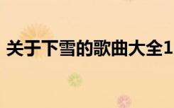 关于下雪的歌曲大全100首（关于下雪的歌）