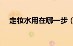 定妆水用在哪一步（化妆水什么时候用）
